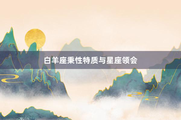 白羊座秉性特质与星座领会