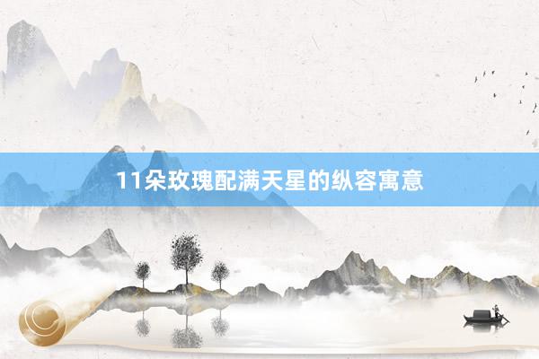 11朵玫瑰配满天星的纵容寓意