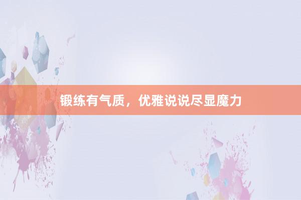 锻练有气质，优雅说说尽显魔力